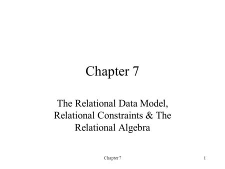 Chapter 71 The Relational Data Model, Relational Constraints & The Relational Algebra.