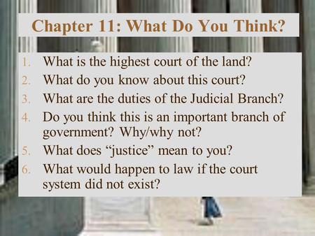 Chapter 11: What Do You Think? 1. What is the highest court of the land? 2. What do you know about this court? 3. What are the duties of the Judicial Branch?