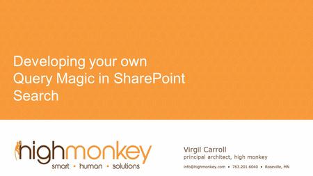 Name Developing your own Query Magic in SharePoint Search Virgil Carroll principal architect, high monkey.