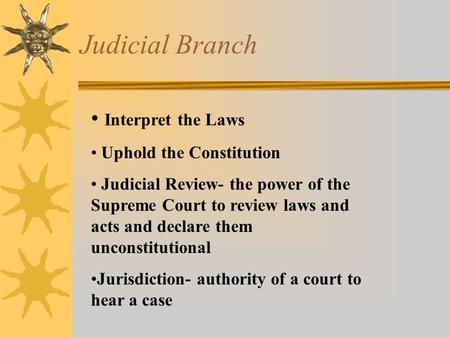 Judicial Branch Interpret the Laws Uphold the Constitution Judicial Review- the power of the Supreme Court to review laws and acts and declare them unconstitutional.