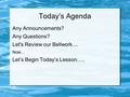 Today’s Agenda Any Announcements? Any Questions? Let's Review our Bellwork.... Now... Let’s Begin Today’s Lesson…..