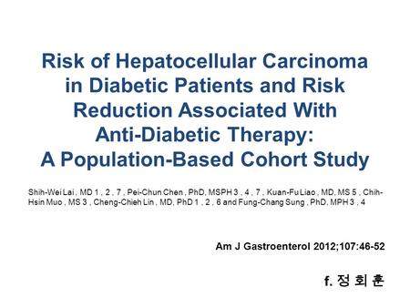 F. 정 회 훈 Am J Gastroenterol 2012;107:46-52 Risk of Hepatocellular Carcinoma in Diabetic Patients and Risk Reduction Associated With Anti-Diabetic Therapy: