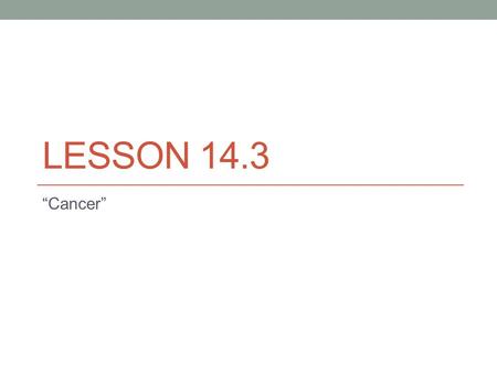 LESSON 14.3 “Cancer”. Cancer: a group of diseases in which cells divide in an uncontrolled manner. Not contagious Not caused by injury Causes are not.