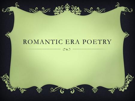 ROMANTIC ERA POETRY. CHARACTERISTICS OF ROMANTICISM  Sensibility- an awareness and responsiveness toward something  Primitivism- a belief in the superiority.