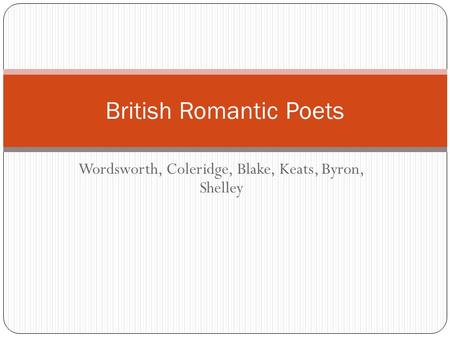 Wordsworth, Coleridge, Blake, Keats, Byron, Shelley British Romantic Poets.