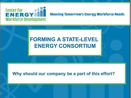 FORMING A STATE-LEVEL ENERGY CONSORTIUM Why should our company be a part of this effort?