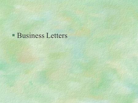 §Business Letters. Why So Picky? §Gives first impression that a potential client or buyer receives about you §Shows your maturity and professionalism.