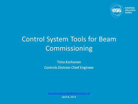 Control System Tools for Beam Commissioning Timo Korhonen Controls Division Chief Engineer www.europeanspallationsource.se April 8, 2014.