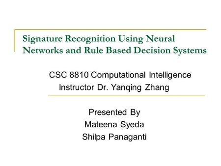 Signature Recognition Using Neural Networks and Rule Based Decision Systems CSC 8810 Computational Intelligence Instructor Dr. Yanqing Zhang Presented.