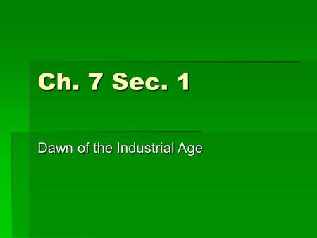 Ch. 7 Sec. 1 Dawn of the Industrial Age. Industrial Revolution  Chain of events in mid 1700s that dramatically changed the way of life  Started in Britain.