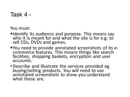 Task 4 - You must:  Identify its audience and purpose. This means say who it is meant for and what the site is for e.g. to sell CDs, DVDs and games. 