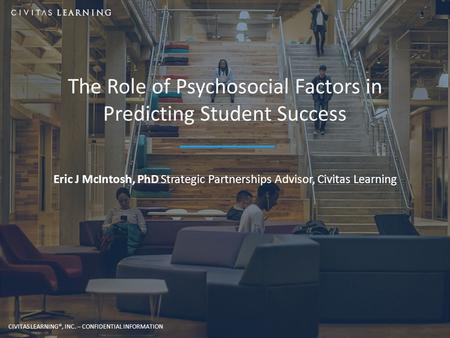 CIVITAS LEARNING, INC. -- CONFIDENTIAL INFORMATION CIVITAS LEARNING®, INC. – CONFIDENTIAL INFORMATION The Role of Psychosocial Factors in Predicting Student.