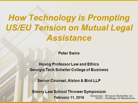 How Technology is Prompting US/EU Tension on Mutual Legal Assistance Peter Swire Huang Professor Law and Ethics Georgia Tech Scheller College of Business.