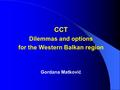 CCT Dilemmas and options for the Western Balkan region Gordana Matković.