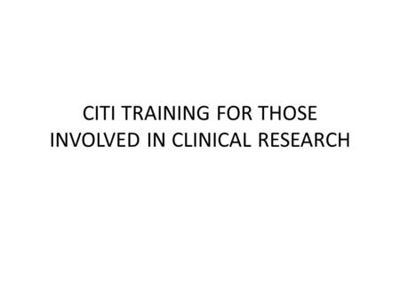 CITI TRAINING FOR THOSE INVOLVED IN CLINICAL RESEARCH.