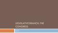 LEGISLATIVE BRANCH: THE CONGRESS Unit 4. Legislative Branch  The Legislative Branch of government is the only one of the three branches directly elected.