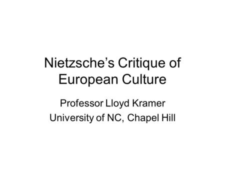 Nietzsche’s Critique of European Culture Professor Lloyd Kramer University of NC, Chapel Hill.