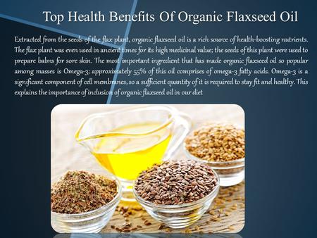 Top Health Benefits Of Organic Flaxseed Oil Extracted from the seeds of the flax plant, organic flaxseed oil is a rich source of health-boosting nutrients.