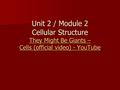 Unit 2 / Module 2 Cellular Structure They Might Be Giants – Cells (official video) - YouTube They Might Be Giants – Cells (official video) - YouTube They.