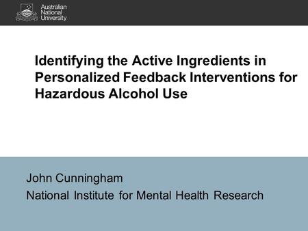 Identifying the Active Ingredients in Personalized Feedback Interventions for Hazardous Alcohol Use John Cunningham National Institute for Mental Health.