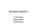 PATIENT SAFETY Dr Desalegn Addisu Alemu Sandra Kemp.