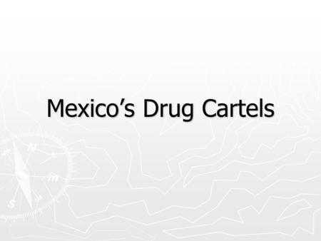 Mexico’s Drug Cartels. Mexico’s Relationship with the US ► Main foreign supplier of marijuana ► Major supplier of methamphetamine ► Supplies a large share.