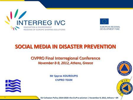 1 EUROPEAN REGIONAL DEVELOPMENT FUND EU Cohesion Policy 2014-2020: the CivPro solution | November 9, 2012, Athens – GR SOCIAL MEDIA IN DISASTER PREVENTION.