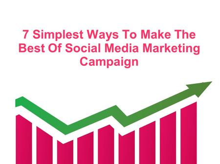 7 Simplest Ways To Make The Best Of Social Media Marketing Campaign.