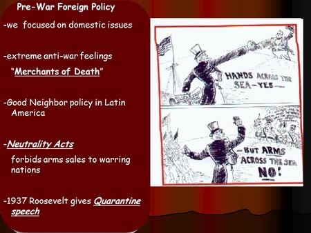 Pre-War Foreign Policy -we focused on domestic issues -extreme anti-war feelings “Merchants of Death” -Good Neighbor policy in Latin America -Neutrality.