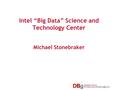 Intel “Big Data” Science and Technology Center Michael Stonebraker.