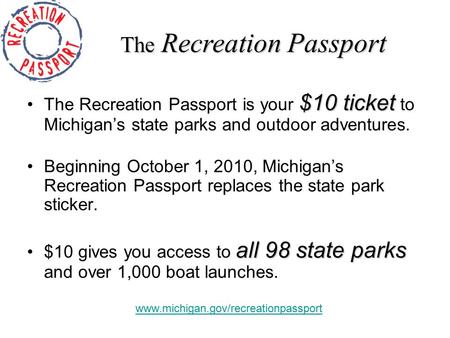 $10 ticketThe Recreation Passport is your $10 ticket to Michigan’s state parks and outdoor adventures. Beginning October 1, 2010, Michigan’s Recreation.