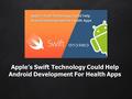 Apple’s Swift Technology Could Help Android Development For Health Apps.