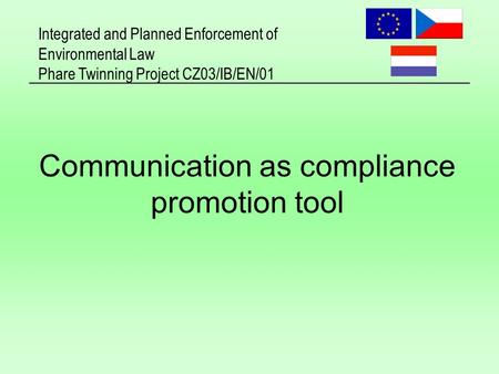 Integrated and Planned Enforcement of Environmental Law Phare Twinning Project CZ03/IB/EN/01 Communication as compliance promotion tool.