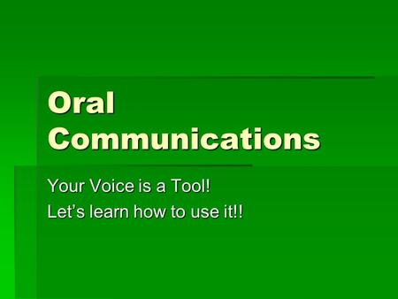 Oral Communications Your Voice is a Tool! Let’s learn how to use it!!