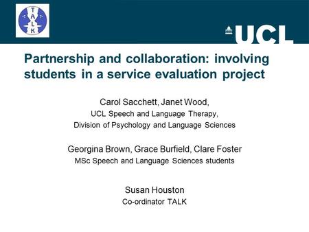 Partnership and collaboration: involving students in a service evaluation project Carol Sacchett, Janet Wood, UCL Speech and Language Therapy, Division.