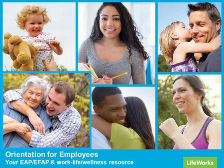 Orientation for Employees Your EAP/EFAP & work-life/wellness resource.