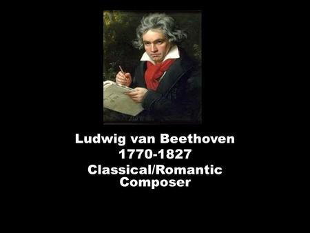 Ludwig van Beethoven 1770-1827 Classical/Romantic Composer.