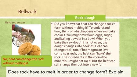 Bellwork Read and answer ▪ Did you know that heat can change a rock’s form without melting it? To understand how, think of what happens when you bake cookies.