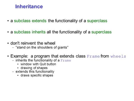 Inheritance a subclass extends the functionality of a superclass a subclass inherits all the functionality of a superclass don't reinvent the wheel – stand.