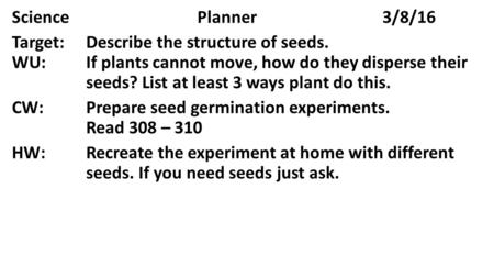 SciencePlanner3/8/16 Target:Describe the structure of seeds. WU:If plants cannot move, how do they disperse their seeds? List at least 3 ways plant do.