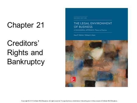 Chapter 21 Creditors’ Rights and Bankruptcy Copyright © 2015 McGraw-Hill Education. All rights reserved. No reproduction or distribution without the prior.