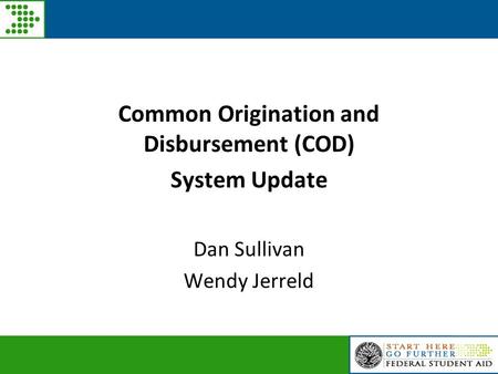 Common Origination and Disbursement (COD) System Update Dan Sullivan Wendy Jerreld.