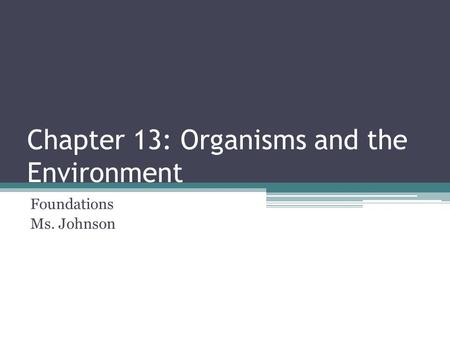 Chapter 13: Organisms and the Environment Foundations Ms. Johnson.