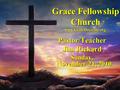 Grace Fellowship Church Pastor/Teacher Jim Rickard Sunday, November 21, 2010 www.GraceDoctrine.org.