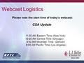 Please note the start time of today’s webcast: CSA Update Webcast Logistics 11:00 AM Eastern Time (New York) 10:00 AM Central Time (Chicago) 9:00 AM Mountain.