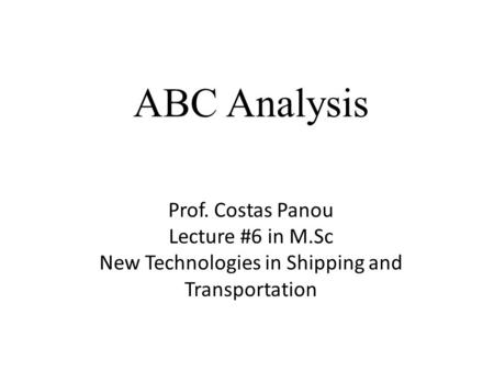 ABC Analysis Prof. Costas Panou Lecture #6 in M.Sc New Technologies in Shipping and Transportation.