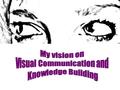 To me Visual Knowledge Building is a form of active learning by using different types of Visual Communication. Visual Communication is described as “the.