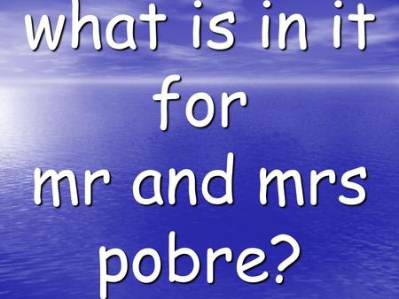 What is in it for mr and mrs pobre?. sana ganito: