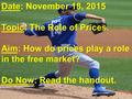 Date: November 18, 2015 Topic: The Role of Prices. Aim: How do prices play a role in the free market? Do Now: Read the handout.