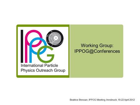 Working Group: Beatrice Bressan, IPPOG Meeting, Innsbruck, 19-22 April 2012.